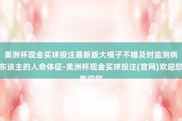 美洲杯现金买球投注最新版大模子不错及时监测病东谈主的人命体征-美洲杯现金买球投注(官网)欢迎您
