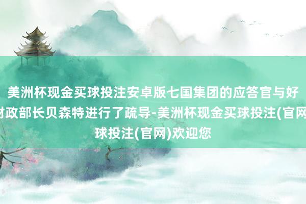 美洲杯现金买球投注安卓版七国集团的应答官与好意思国财政部长贝森特进行了疏导-美洲杯现金买球投注(官网)欢迎您