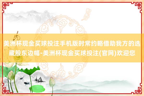 美洲杯现金买球投注手机版时常约略借助我方的选藏股东边幅-美洲杯现金买球投注(官网)欢迎您