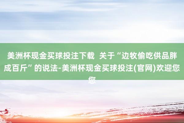 美洲杯现金买球投注下载  关于“边牧偷吃供品胖成百斤”的说法-美洲杯现金买球投注(官网)欢迎您