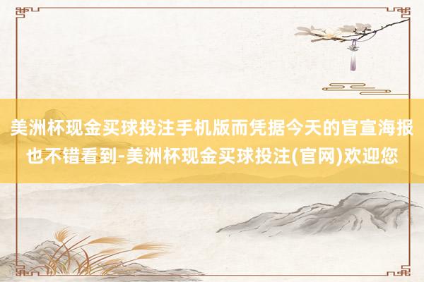 美洲杯现金买球投注手机版而凭据今天的官宣海报也不错看到-美洲杯现金买球投注(官网)欢迎您