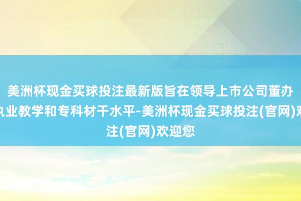美洲杯现金买球投注最新版旨在领导上市公司董办提高执业教学和专科材干水平-美洲杯现金买球投注(官网)欢迎您