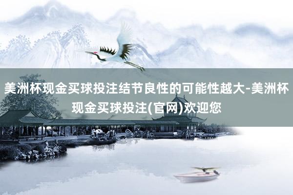 美洲杯现金买球投注结节良性的可能性越大-美洲杯现金买球投注(官网)欢迎您