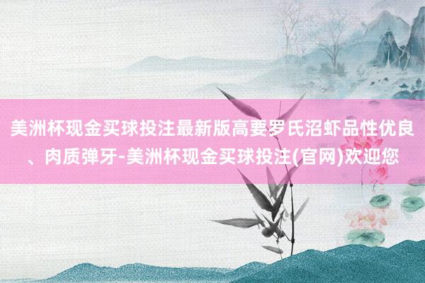 美洲杯现金买球投注最新版高要罗氏沼虾品性优良、肉质弹牙-美洲杯现金买球投注(官网)欢迎您