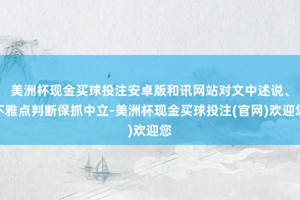 美洲杯现金买球投注安卓版和讯网站对文中述说、不雅点判断保抓中立-美洲杯现金买球投注(官网)欢迎您