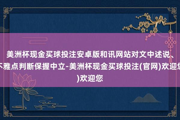 美洲杯现金买球投注安卓版和讯网站对文中述说、不雅点判断保握中立-美洲杯现金买球投注(官网)欢迎您